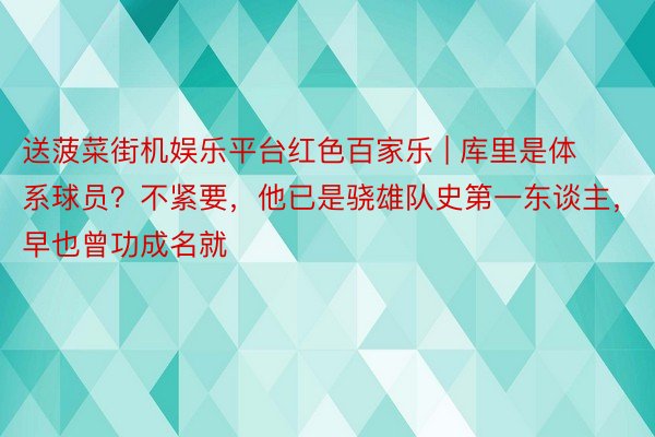 送菠菜街机娱乐平台红色百家乐 | 库里是体系球员？不紧要，他已是骁雄队史第一东谈主，早也曾功成名就