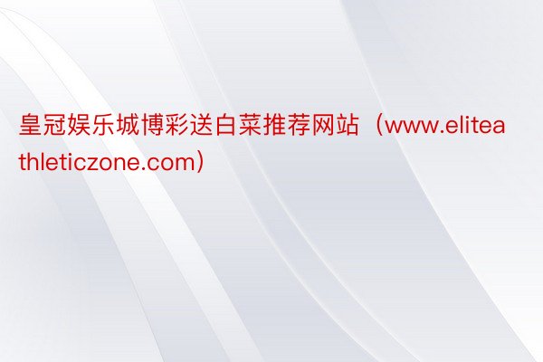 皇冠娱乐城博彩送白菜推荐网站（www.eliteathleticzone.com）