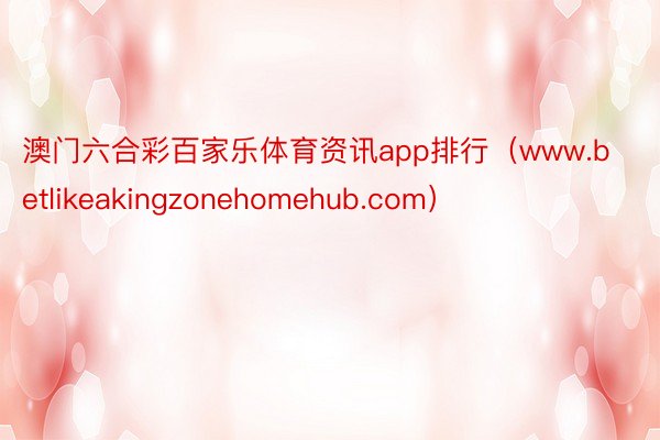 澳门六合彩百家乐体育资讯app排行（www.betlikeakingzonehomehub.com）