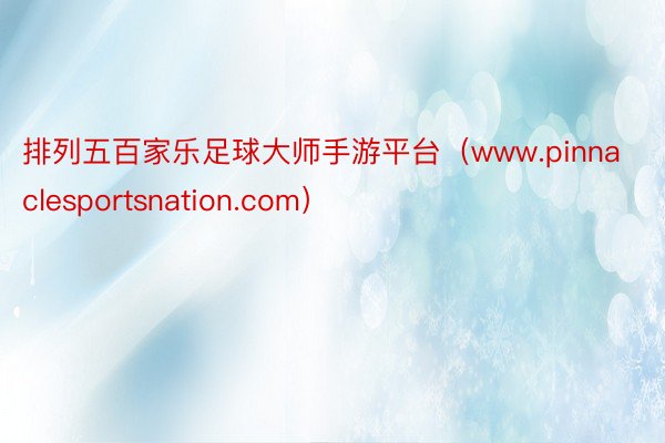 排列五百家乐足球大师手游平台（www.pinnaclesportsnation.com）