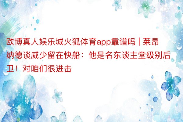 欧博真人娱乐城火狐体育app靠谱吗 | 莱昂纳德谈威少留在快船：他是名东谈主堂级别后卫！对咱们很进击