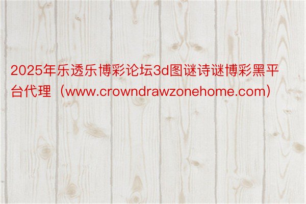 2025年乐透乐博彩论坛3d图谜诗谜博彩黑平台代理（www.crowndrawzonehome.com）